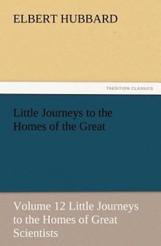 Little Journeys to the Homes of the Great: Great Scientists, Vol. 12