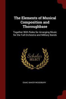 Paperback The Elements of Musical Composition and Thoroughbase: Together With Rules for Arranging Music for the Full Orchestra and Military Bands Book