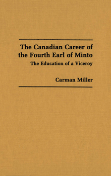 Paperback The Canadian Career of the Fourth Earl of Minto: The Education of a Viceroy Book