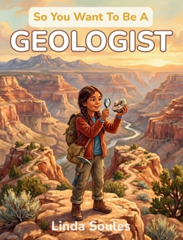 So You Want To Be A Geologist: A Kids' Guide to Geology, Rocks and Minerals, Earth Science, and the Curious Scientists Who Read the Stories Written in Stone Beneath Our Feet