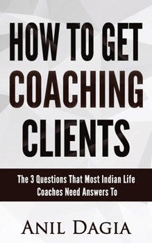 Paperback How to get coaching clients: The 3 Questions That Most Indian Life Coaches Need Answers To Book