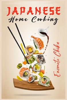 japanese home cooking : Ramen, Sushi, and Vegetarian Dishes. Over 100 Traditional Japanese Recipes for You to Try at Home