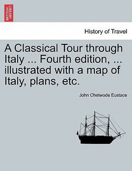 Paperback A Classical Tour Through Italy ... Fourth Edition, ... Illustrated with a Map of Italy, Plans, Etc. Book