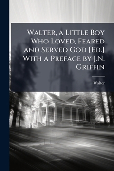 Paperback Walter, a Little Boy Who Loved, Feared and Served God [Ed.] With a Preface by J.N. Griffin Book