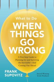 Hardcover What to Do When Things Go Wrong: A Five-Step Guide to Planning for and Surviving the Inevitable--And Coming Out Ahead Book