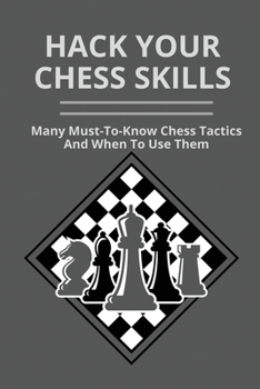 Paperback Hack Your Chess Skills: Many Must-To-Know Chess Tactics And When To Use Them: Chess For Beginners Book