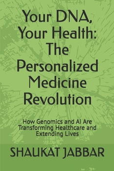 Your DNA, Your Health: The Personalized Medicine Revolution: How Genomics and AI Are Transforming Healthcare and Extending Lives