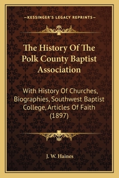 Paperback The History Of The Polk County Baptist Association: With History Of Churches, Biographies, Southwest Baptist College, Articles Of Faith (1897) Book