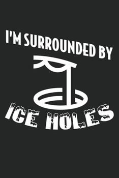 I'm Surrounded By Ice Holes: Funny Ice Fishing College Ruled Notebook (6x9 inches) with 120 Pages