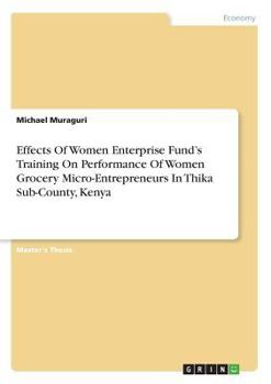 Paperback Effects Of Women Enterprise Fund's Training On Performance Of Women Grocery Micro-Entrepreneurs In Thika Sub-County, Kenya Book