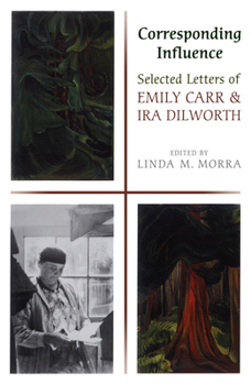 Paperback Corresponding Influence: Selected Letters of Emily Carr and Ira Dilworth Book