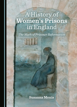 Hardcover A History of Women's Prisons in England: The Myth of Prisoner Reformation Book