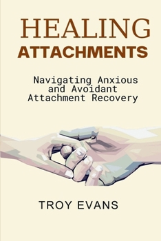 Paperback Healing Attachments: Navigating Anxious and Avoidant Attachment Recovery : Unlocking Emotional Resilience and Understanding Attachment Styl Book