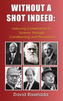 Paperback Without a Shot Indeed: Inducing Compliance to Tyranny Through Conditioning and Persuasion Book