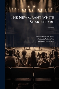 The New Grant White Shakespeare: The Comedies, Histories, Tragedies, and Poems of William Shakespeare, Volume 1