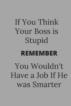 Paperback If You Think Your Boss is Stupid You Wouldn't Have a Job If He was Smarter: Lined Notebook / Journal Funny Gift Quotes Book