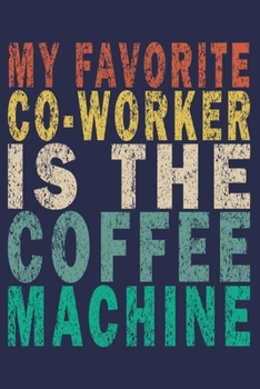 My Favorite Co-Worker is the Coffee Machine: Funny Vintage Coworker Gifts Journal