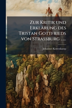 Zur Kritik und Erklärung des Tristan Gottfrieds von Strassburg ......