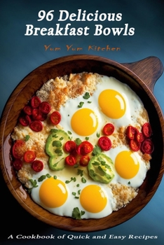 96 Delicious Breakfast Bowls: A Cookbook of Quick and Easy Recipes