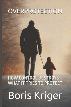 Paperback Overprotection: How Control Destroys What It Tries to Protect Book