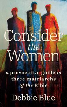 Paperback Consider the Women: A Provocative Guide to Three Matriarchs of the Bible Book