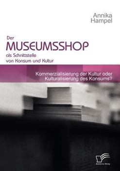 Paperback Der Museumsshop als Schnittstelle von Konsum und Kultur: Kommerzialisierung der Kultur oder Kulturalisierung des Konsums? [German] Book