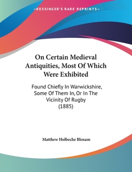 Paperback On Certain Medieval Antiquities, Most Of Which Were Exhibited: Found Chiefly In Warwickshire, Some Of Them In, Or In The Vicinity Of Rugby (1885) Book