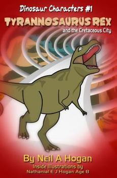 Paperback Tyrannosaurus Rex and the Cretaceous City. Dinosaur Characters 1: A Story from the First Civilisation 66 Million Years Ago. Book