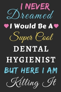 Paperback I Never Dreamed I Would Be A Super Cool Dental Hygienist But Here I Am Killing It: lined notebook, funny Dental Hygienist gift Book