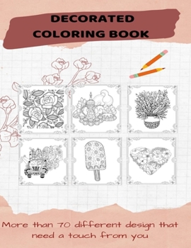 Paperback Decorated coloring book: Ovre than 70 different designs that need a touch from you including flowers, cars, ice cream, succelents, roses and mo Book