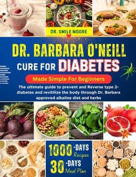 DR. BARBARA O’NEILL CURE FOR DIABETES MAD SIMPLE FOR BEGINNERS: The ultimate guide to prevent and Reverse type 2-diabetes and revitilize the body through Dr. Barbara approved alkaline diet and herbs