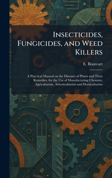 Insecticides, Fungicides, and Weed Killers: A Practical Manual on the Diseases of Plants and Their Remedies, for the Use of Manufacturing Chemists, Ag