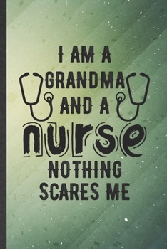 Paperback I Am a Grandma and a Nurse Nothing Scares Me: Funny Nurse Appreciation Lined Notebook/ Blank Journal For Retired Grandparent, Inspirational Saying Uni Book