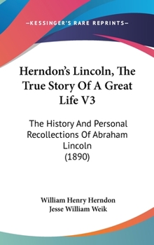 Hardcover Herndon's Lincoln, The True Story Of A Great Life V3: The History And Personal Recollections Of Abraham Lincoln (1890) Book