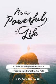 Paperback It's a Powerful Life: A Guide to Everyday Fulfillment Through Traditional Martial Arts Book