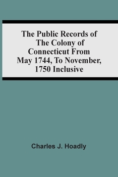 Paperback The Public Records Of The Colony Of Connecticut From May 1744, To November, 1750 Inclusive Book