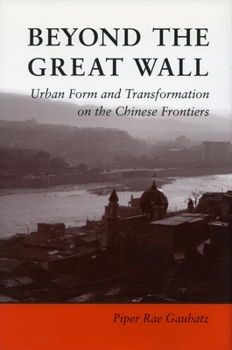 Hardcover Beyond the Great Wall: Urban Form and Transformation on the Chinese Frontiers Book