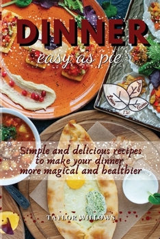 Dinner - easy as pie: Simple and delicious recipes to make your dinner more magical and healthier