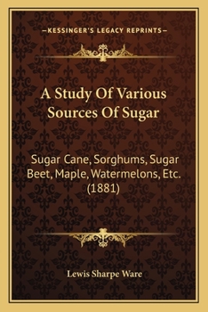 Paperback A Study Of Various Sources Of Sugar: Sugar Cane, Sorghums, Sugar Beet, Maple, Watermelons, Etc. (1881) Book