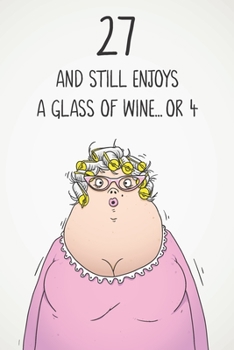 27 And Still Enjoys A Glass Of Wine... Or 4: Funny Women's 27th Birthday 122 Page Diary Journal Notebook Gift For Wine Lovers