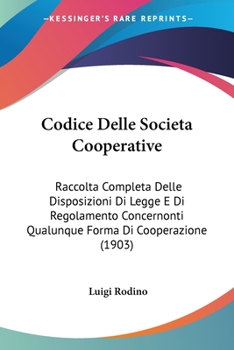 Paperback Codice Delle Societa Cooperative: Raccolta Completa Delle Disposizioni Di Legge E Di Regolamento Concernonti Qualunque Forma Di Cooperazione (1903) [Italian] Book