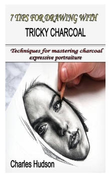 Paperback 7 Tips for Drawing with Tricky Charcoal: Techniques for mastering charcoal expressive portraiture Book