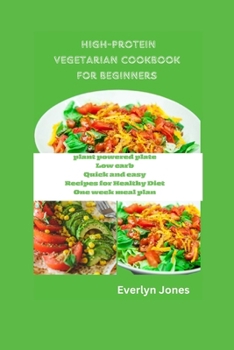 High protein vegetarian cookbook for beginners: Plant powered plate low carb, quick and easy recipes for Healthy Diet, one week meal plan