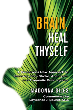 Paperback Brain, Heal Thyself: A Caregiver's New Approach to Recovery from Stroke, Aneurism, and Traumatic Brain Injury Book