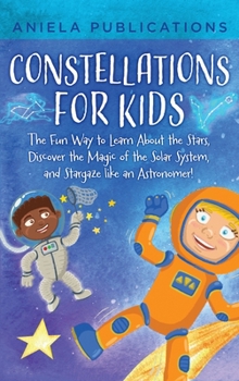 Hardcover Constellations for Kids: The Fun Way to Learn About the Stars, Discover the Magic of the Solar System, and Stargaze like an Astronomer! Book