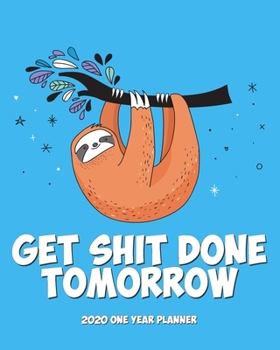 Get Shit Done Tomorrow - 2020 One Year Planner: Tomorrow Not Today | Sloth Says Relax and Chill | Blue Naughty NSFW Silly | Weekly Monthly Planner + ... One Year Simple Sloth Schedule Organizer)