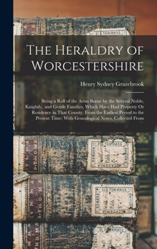 Hardcover The Heraldry of Worcestershire: Being a Roll of the Arms Borne by the Several Noble, Knightly, and Gentle Families, Which Have Had Property Or Residen Book