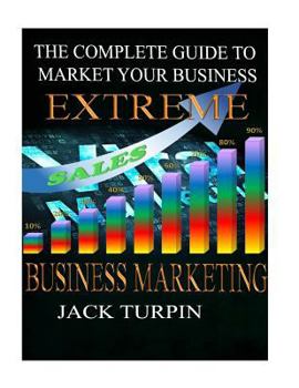 Paperback Extreme Business Marketing: The Complete Guide To Market Your Business Book