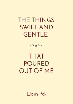 Paperback The Things Swift and Gentle That Poured Out of Me Book