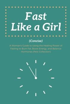 Paperback Fast Like a Girl Concise: . A Woman's Guide to Using the Healing Power of Fasting to Burn Fat, Boost Energy, and Balance Hormones (Pelz Collecti Book